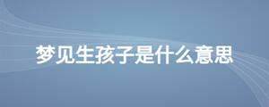 夢(mèng)見(jiàn)生孩子是什么意思