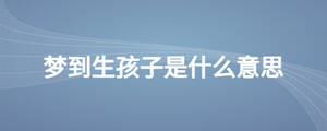 夢到生孩子是什么意思