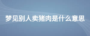 夢(mèng)見(jiàn)別人賣豬肉是什么意思