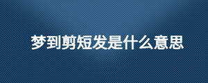 夢到剪短發(fā)是什么意思