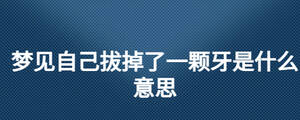 夢(mèng)見自己拔掉了一顆牙是什么意思