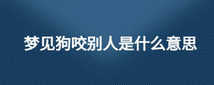 夢見狗咬別人是什么意思