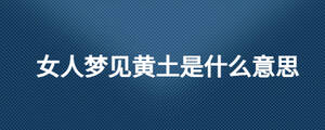 女人夢(mèng)見(jiàn)黃土是什么意思