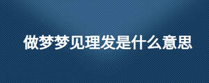做夢夢見理發(fā)是什么意思
