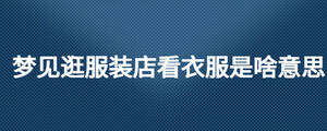 夢(mèng)見(jiàn)逛服裝店看衣服是啥意思