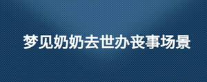 夢(mèng)見(jiàn)奶奶去世辦喪事場(chǎng)景
