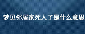 夢見鄰居家死人了是什么意思