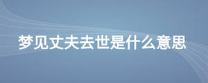 夢(mèng)見丈夫去世是什么意思