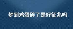夢(mèng)到雞蛋碎了是好征兆嗎