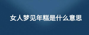 女人夢見年糕是什么意思