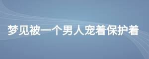 夢見被一個男人寵著保護著