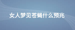 女人夢(mèng)見(jiàn)蒼蠅什么預(yù)兆