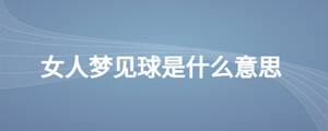 女人夢(mèng)見球是什么意思