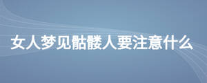 女人夢(mèng)見(jiàn)骷髏人要注意什么