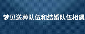 夢見送葬隊(duì)伍和結(jié)婚隊(duì)伍相遇