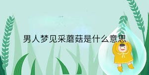 男人夢(mèng)見(jiàn)采蘑菇是什么意思