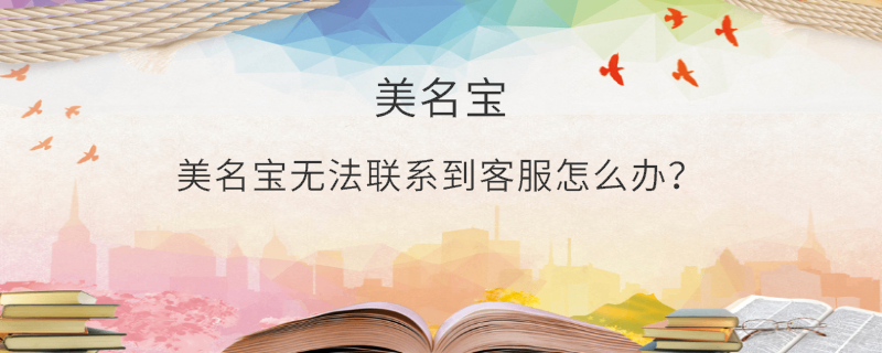 美名寶無(wú)法聯(lián)系到客服怎么辦？
